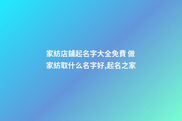 家紡店鋪起名字大全免費 做家紡取什么名字好,起名之家-第1張-店鋪起名-玄機派